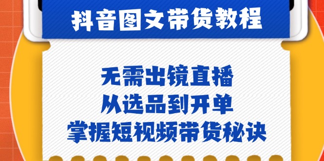 抖音图文&带货实操：无需出镜直播，从选品到开单，掌握短视频带货秘诀-点子口袋网