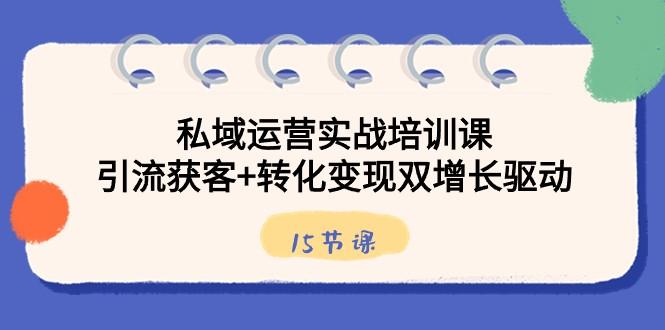 私域运营实战培训课，引流获客+转化变现双增长驱动（15节课）-点子口袋网