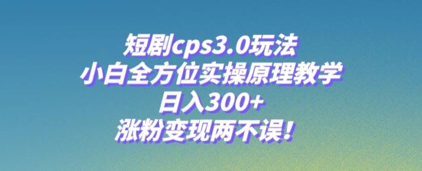 短剧cps3.0玩法，小白全方位实操原理教学，日入300+，涨粉变现两不误！-点子口袋网