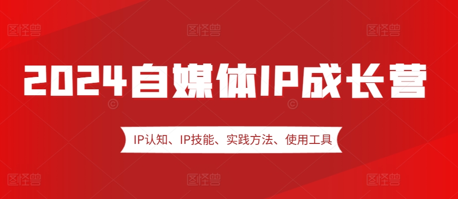 2024自媒体IP成长营，IP认知、IP技能、实践方法、使用工具、嘉宾分享等-点子口袋网