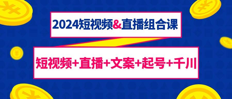 (9426期)2024短视频&直播组合课：短视频+直播+文案+起号+千川(67节课)-点子口袋网
