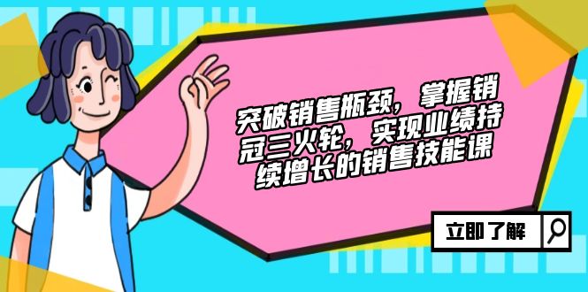 突破销售瓶颈，掌握销冠三火轮，实现业绩持续增长的销售技能课-点子口袋网