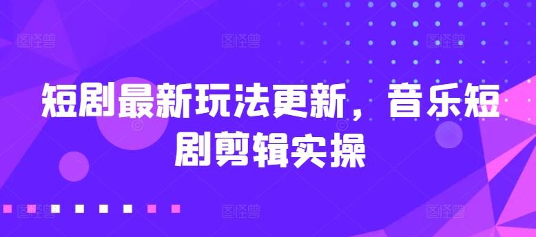 短剧最新玩法更新，音乐短剧剪辑实操【揭秘】-点子口袋网