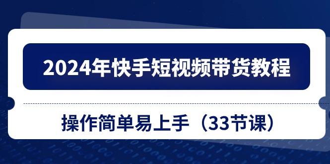 2024年快手短视频带货教程，操作简单易上手(33节课-点子口袋网