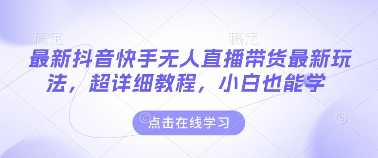 最新抖音快手无人直播带货玩法，超详细教程，小白也能学-点子口袋网