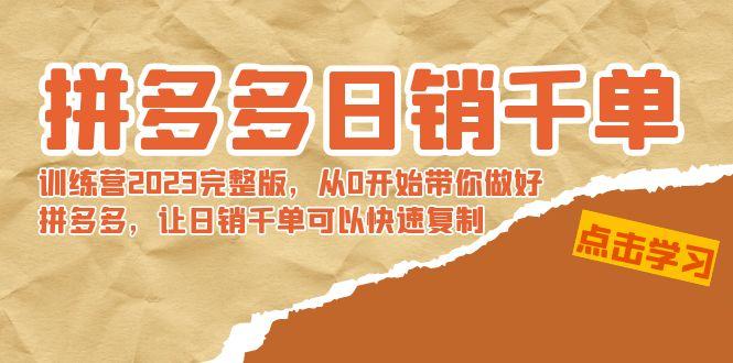 拼多多日销千单训练营2023完整版，从0开始带你做好拼多多，让日销千单可...-点子口袋网