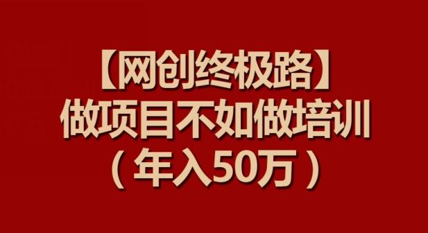 【网创终极路】做项目不如做项目培训，年入50万【揭秘】-点子口袋网