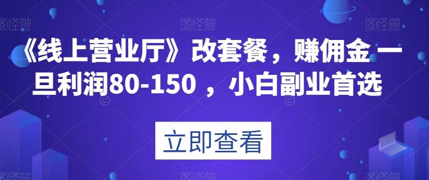 《线上营业厅》改套餐，赚佣金一旦利润80-150，小白副业首选【揭秘】-点子口袋网