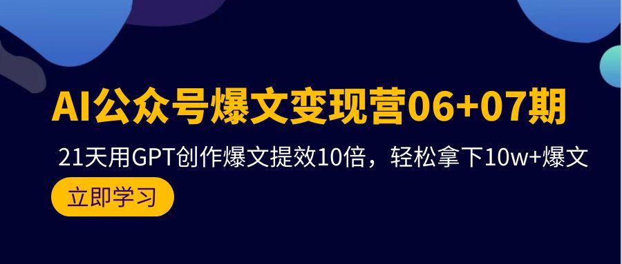 (9839期)AI公众号爆文变现营06+07期，21天用GPT创作爆文提效10倍，轻松拿下10w+爆文-点子口袋网