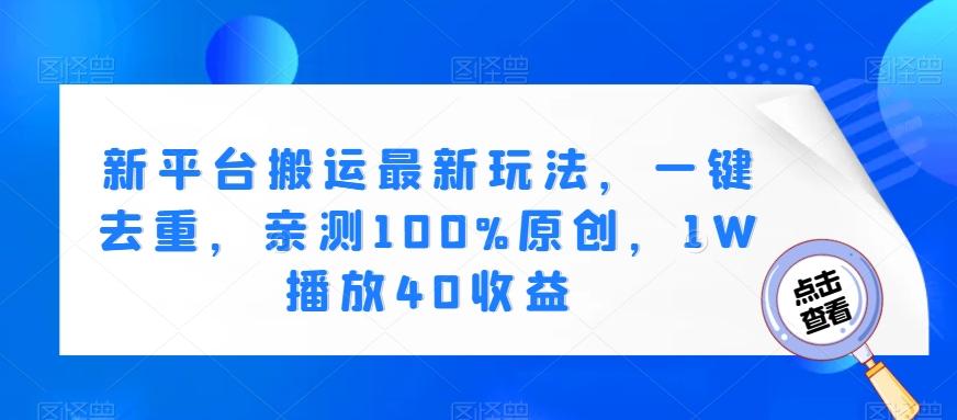新平台搬运最新玩法，一键去重，亲测100%原创，1W播放40收益-点子口袋网