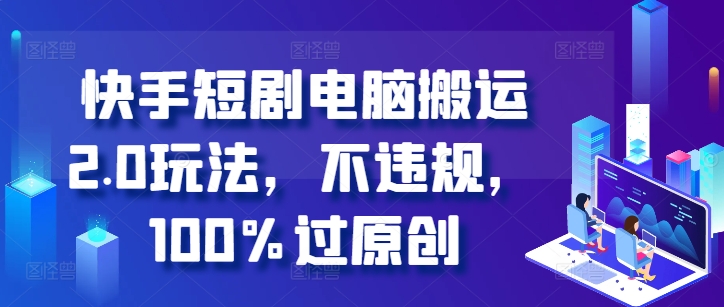 快手短剧电脑搬运2.0玩法，不违规，100%过原创-点子口袋网