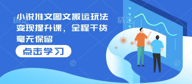 小说推文图文搬运玩法变现提升课，全程干货毫无保留-点子口袋网