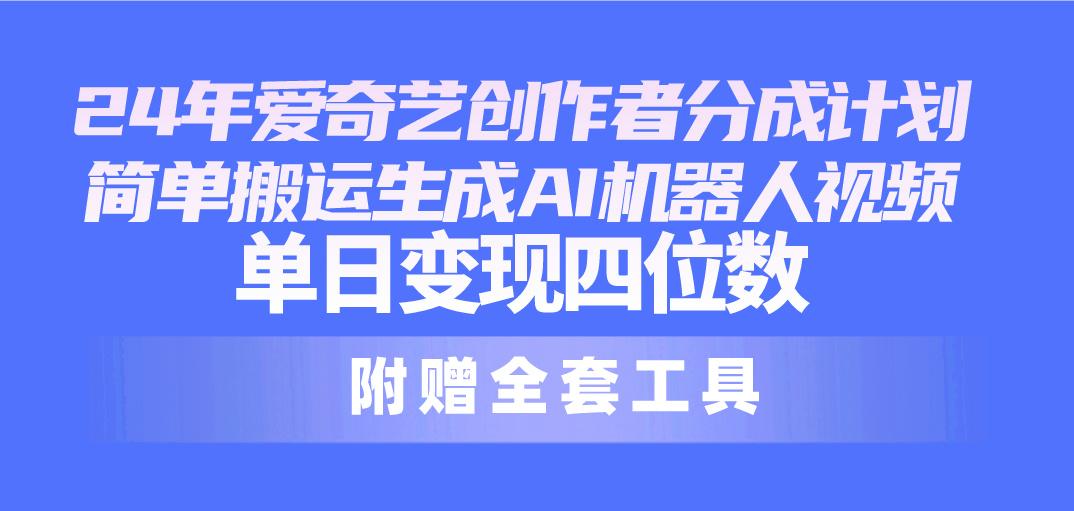 24最新爱奇艺创作者分成计划，简单搬运生成AI机器人视频，单日变现四位数-点子口袋网
