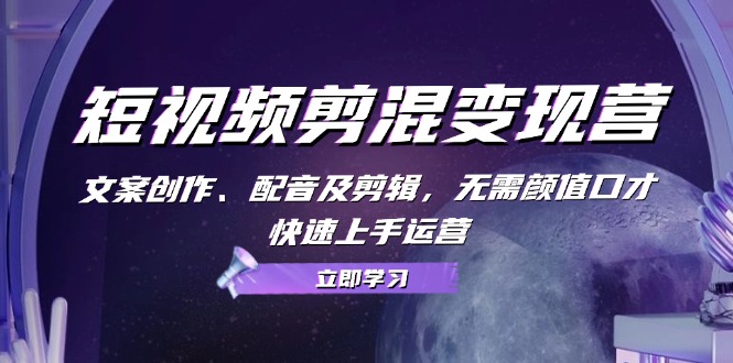 短视频剪混变现营：文案创作、配音及剪辑，无需颜值口才，快速上手运营-点子口袋网