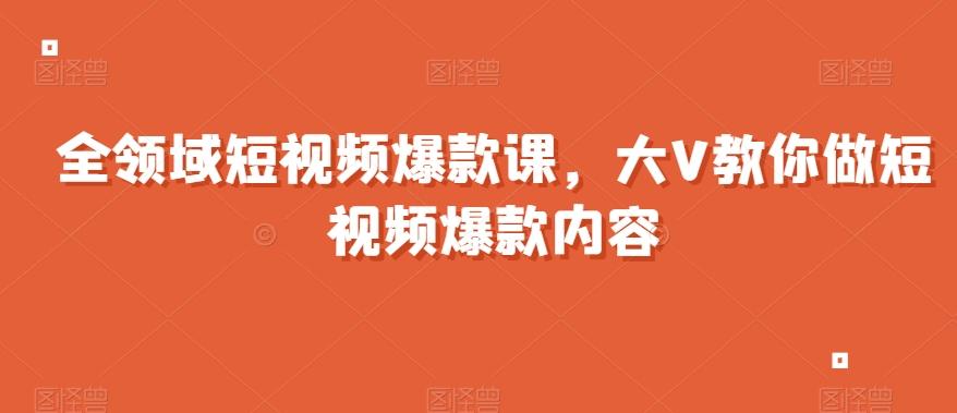 全领域短视频爆款课，全网两千万粉丝大V教你做短视频爆款内容-点子口袋网
