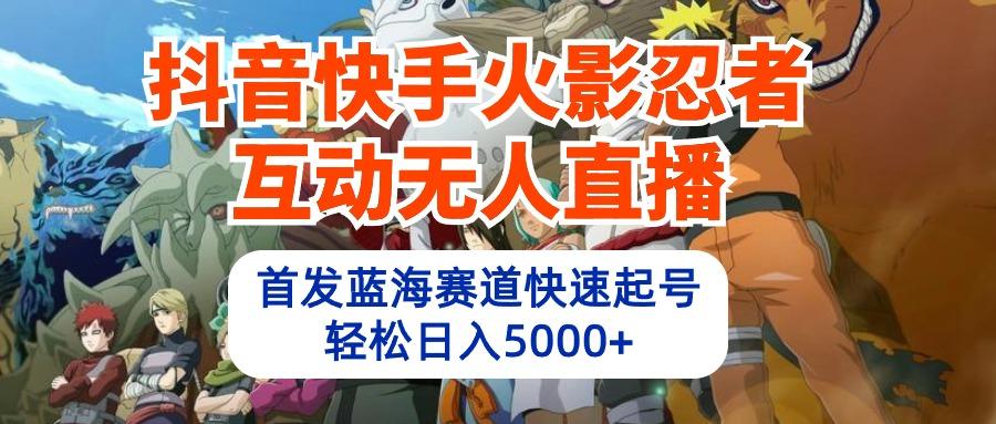 (10026期)抖音快手火影忍者互动无人直播 蓝海赛道快速起号 日入5000+教程+软件+素材-点子口袋网