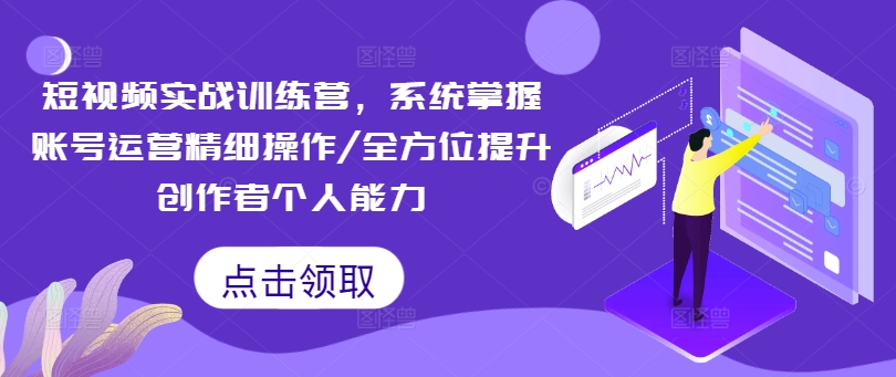短视频实战训练营，系统掌握账号运营精细操作/全方位提升创作者个人能力-点子口袋网