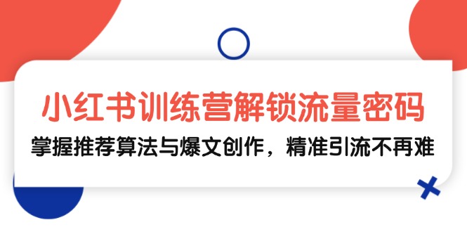 小红书训练营解锁流量密码，掌握推荐算法与爆文创作，精准引流不再难-点子口袋网