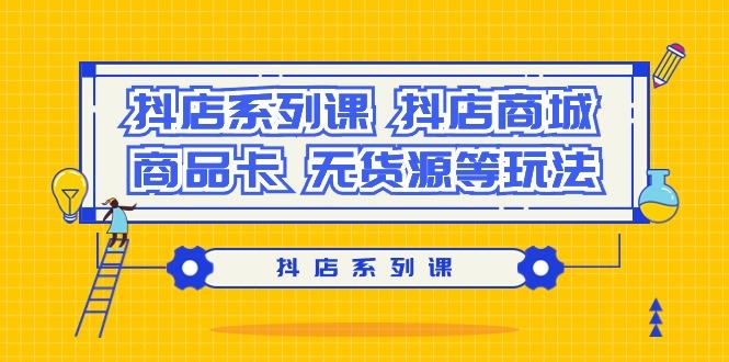抖店系列课，​抖店商城、商品卡、无货源等玩法-点子口袋网