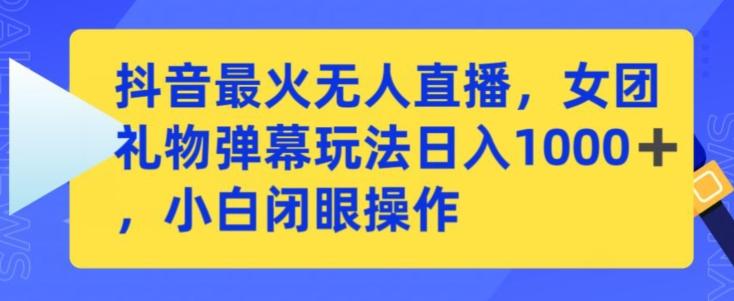抖音最火无人直播，女团礼物弹幕玩法，日赚一千＋，小白闭眼操作【揭秘】-点子口袋网