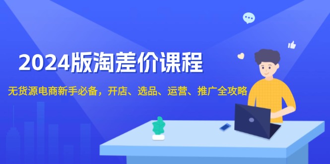 2024版淘差价课程，无货源电商新手必备，开店、选品、运营、推广全攻略-点子口袋网