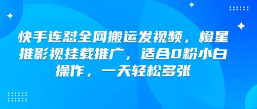 快手连怼全网搬运发视频，橙星推影视挂载推广，适合0粉小白操作，一天轻松多张-点子口袋网