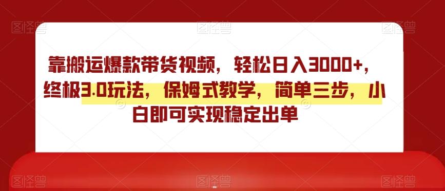 靠搬运爆款带货视频，轻松日入3000+，终极3.0玩法，保姆式教学，简单三步，小白即可实现稳定出单【揭秘】-点子口袋网