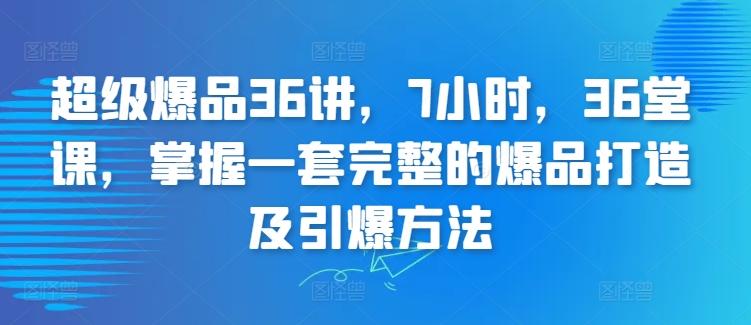 超级爆品36讲，7小时，36堂课，掌握一套完整的爆品打造及引爆方法-点子口袋网