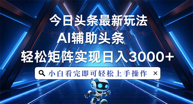 今日头条最新玩法，思路简单，AI辅助，复制粘贴轻松矩阵日入3000+-点子口袋网