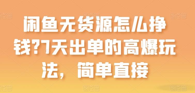闲鱼无货源怎么挣钱？7天出单的高爆玩法，简单直接【揭秘】-点子口袋网