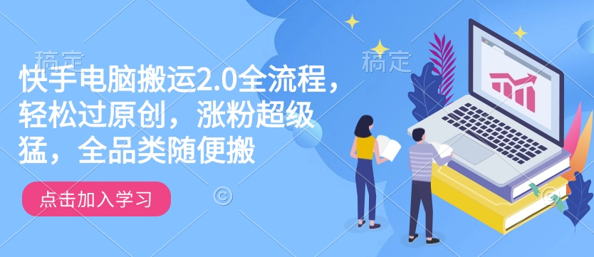 快手电脑搬运2.0全流程，轻松过原创，涨粉超级猛，全品类随便搬-点子口袋网