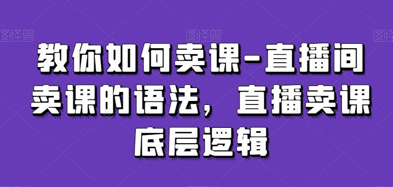 教你如何卖课-直播间卖课的语法，直播卖课底层逻辑-点子口袋网