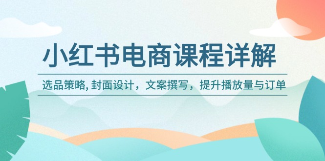 小红书电商课程详解：选品策略, 封面设计，文案撰写，提升播放量与订单-点子口袋网