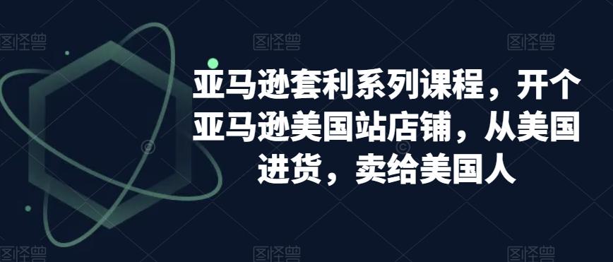亚马逊套利系列课程，开个亚马逊美国站店铺，从美国进货，卖给美国人-点子口袋网