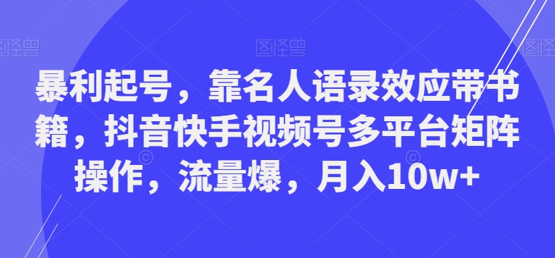 暴利起号，靠名人语录效应带书籍，抖音快手视频号多平台矩阵操作，流量爆，月入10w+-点子口袋网