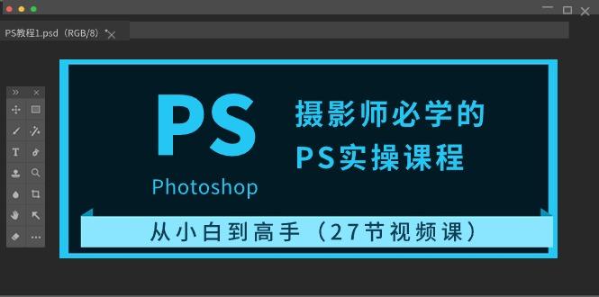 摄影师必学的PS实操课程：从小白到高手(27节视频课)-点子口袋网