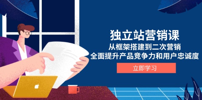 独立站营销课，从框架搭建到二次营销，全面提升产品竞争力和用户忠诚度-点子口袋网