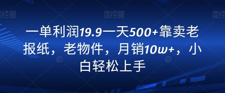 一单利润19.9一天500+靠卖老报纸，老物件，月销10w+，小白轻松上手-点子口袋网