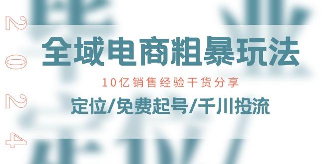 全域电商-粗暴玩法课：10亿销售经验干货分享！定位/免费起号/千川投流-点子口袋网