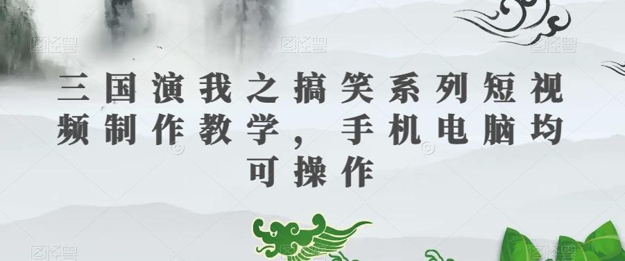 三国演我之搞笑系列短视频制作教学，手机电脑均可操作-点子口袋网